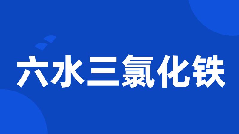 六水三氯化铁