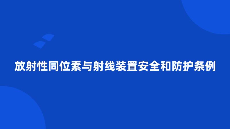 放射性同位素与射线装置安全和防护条例