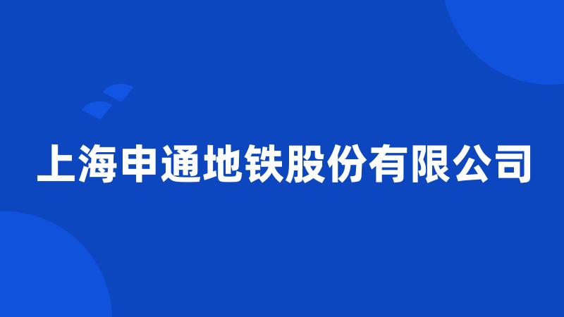 上海申通地铁股份有限公司