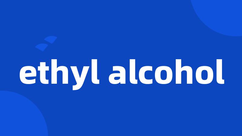 ethyl alcohol