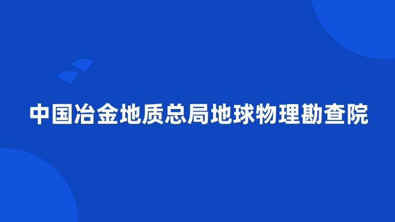 中国冶金地质总局地球物理勘查院