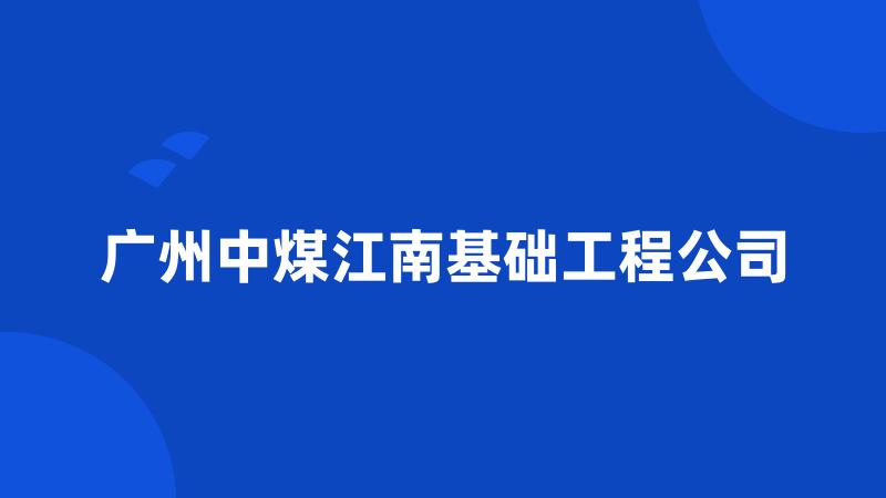 广州中煤江南基础工程公司