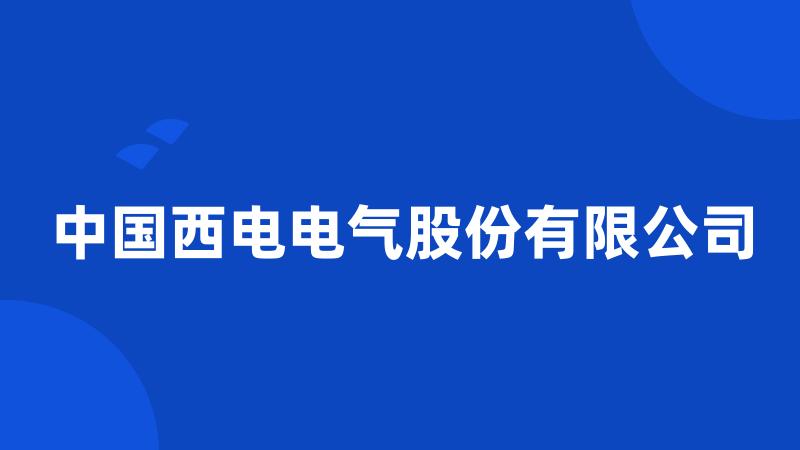 中国西电电气股份有限公司