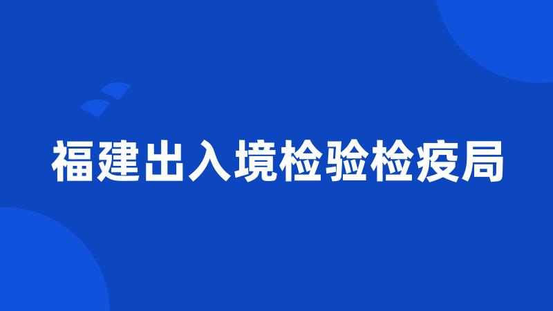 福建出入境检验检疫局