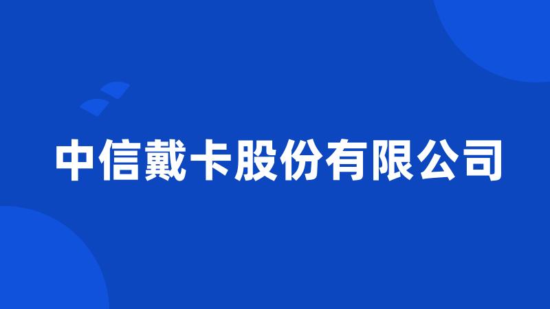 中信戴卡股份有限公司