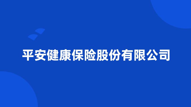 平安健康保险股份有限公司