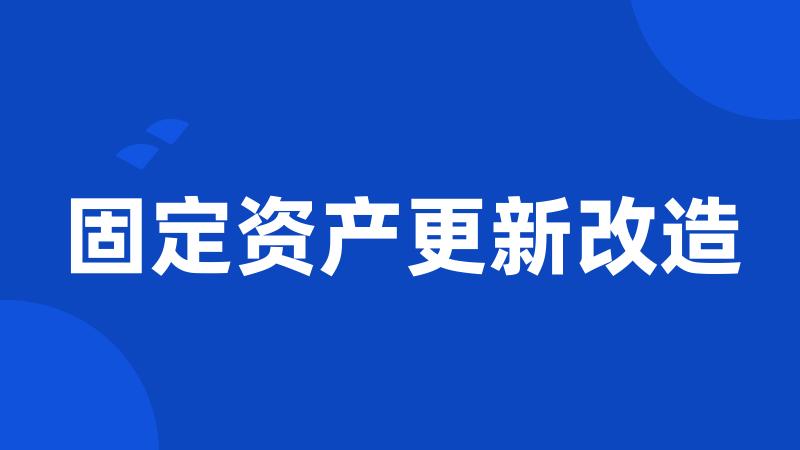 固定资产更新改造