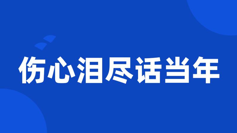 伤心泪尽话当年