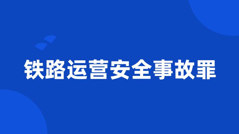 铁路运营安全事故罪