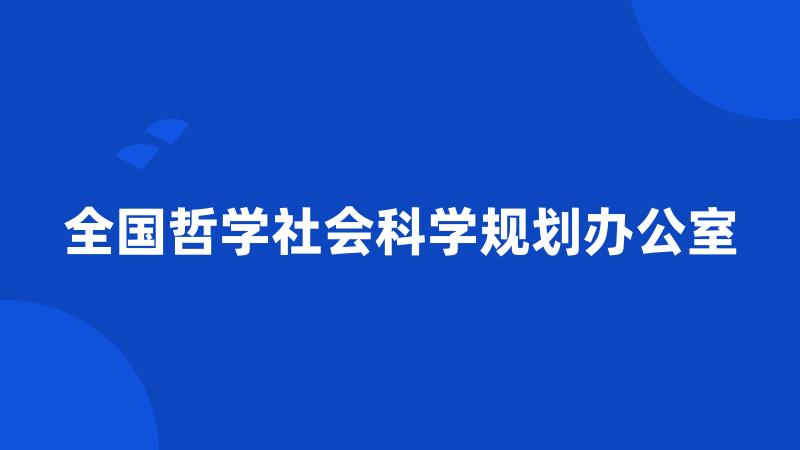 全国哲学社会科学规划办公室