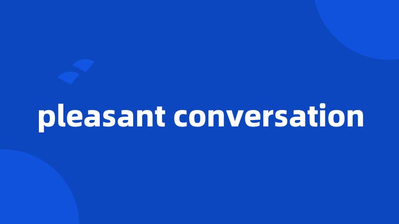 pleasant conversation