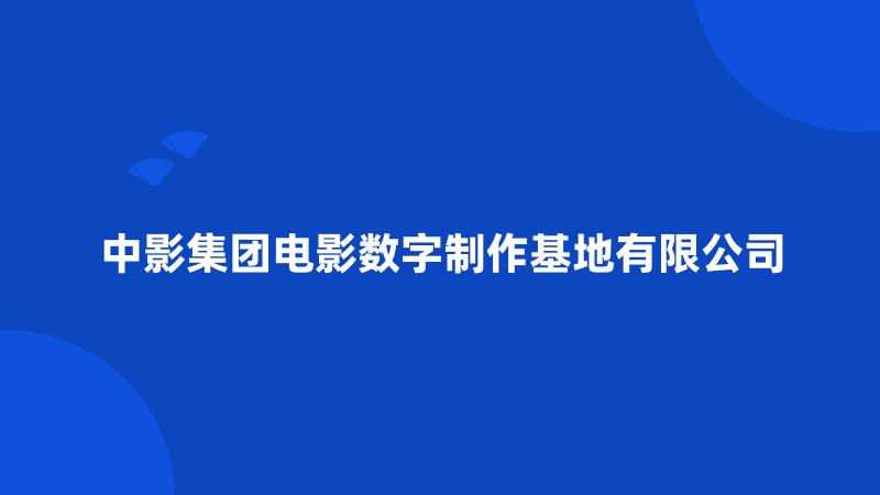 中影集团电影数字制作基地有限公司