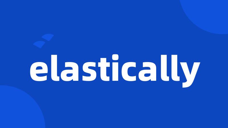 elastically