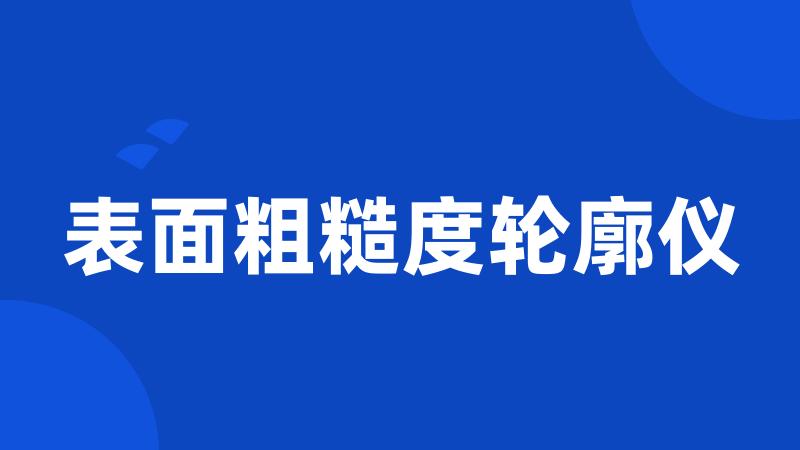 表面粗糙度轮廓仪