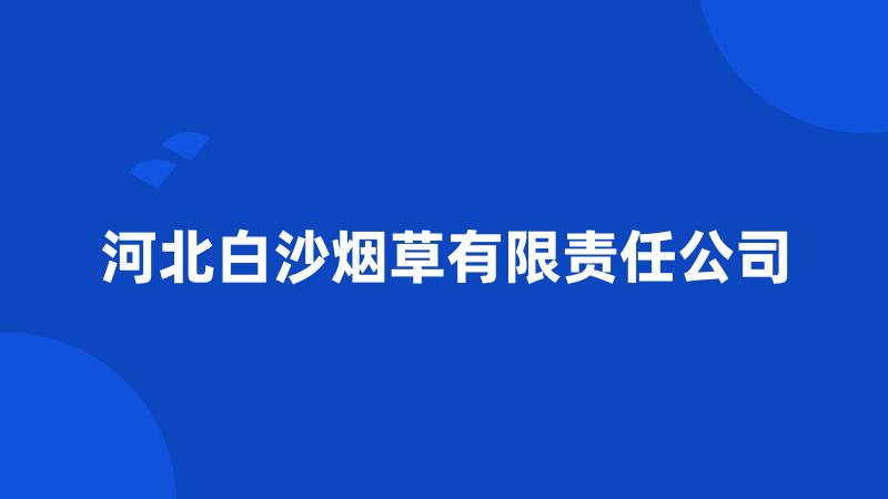 河北白沙烟草有限责任公司