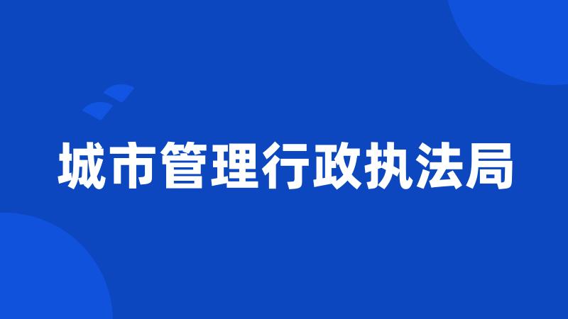 城市管理行政执法局