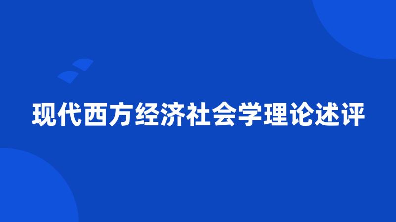 现代西方经济社会学理论述评