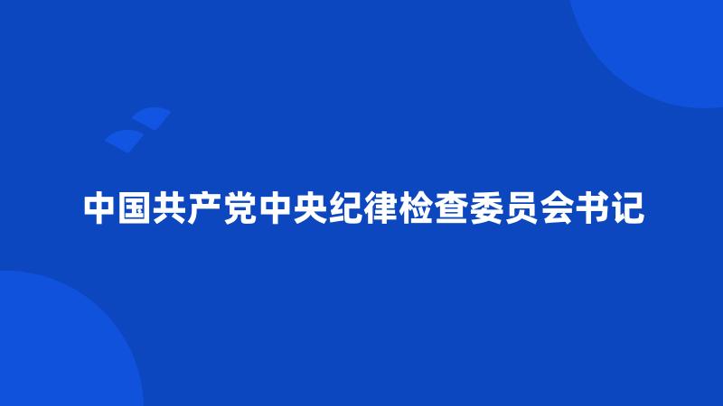 中国共产党中央纪律检查委员会书记