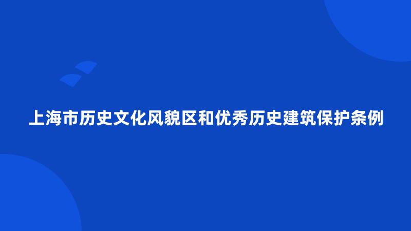 上海市历史文化风貌区和优秀历史建筑保护条例