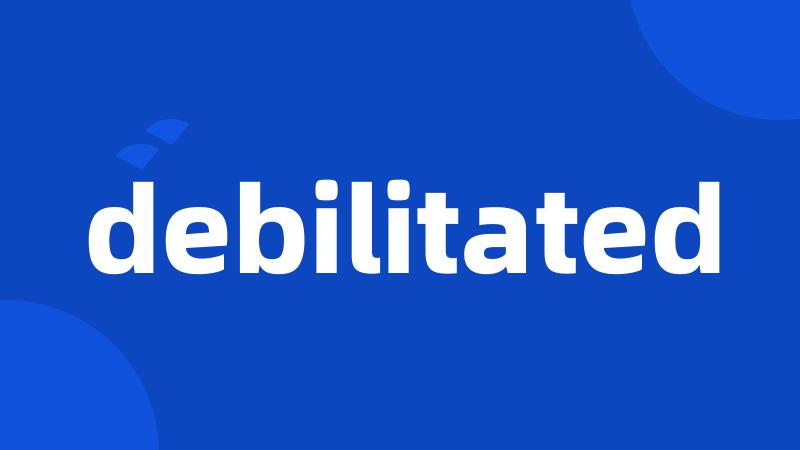 debilitated