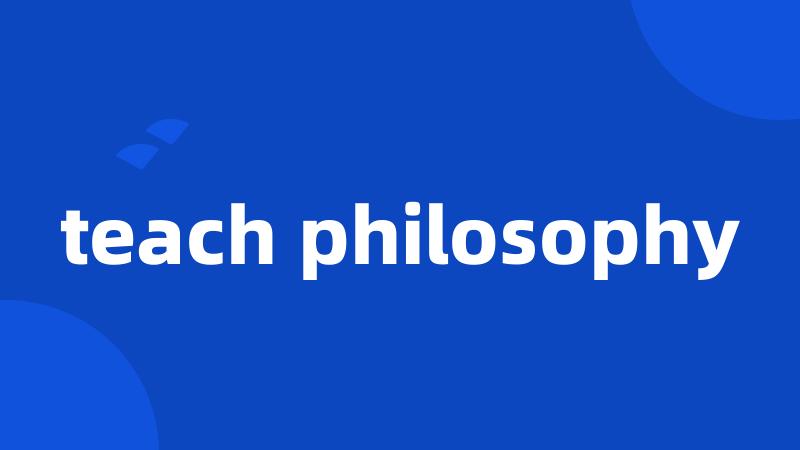teach philosophy