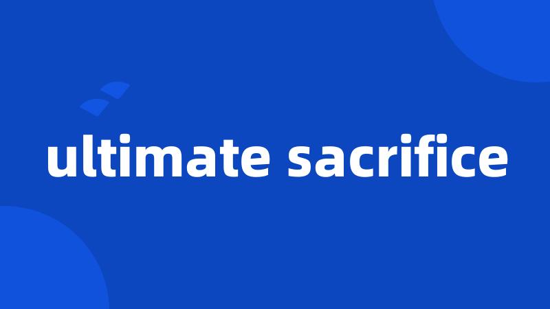 ultimate sacrifice