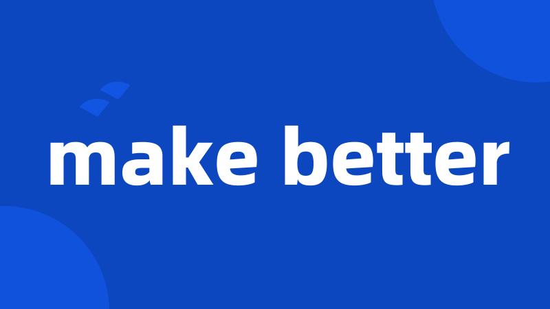 make better