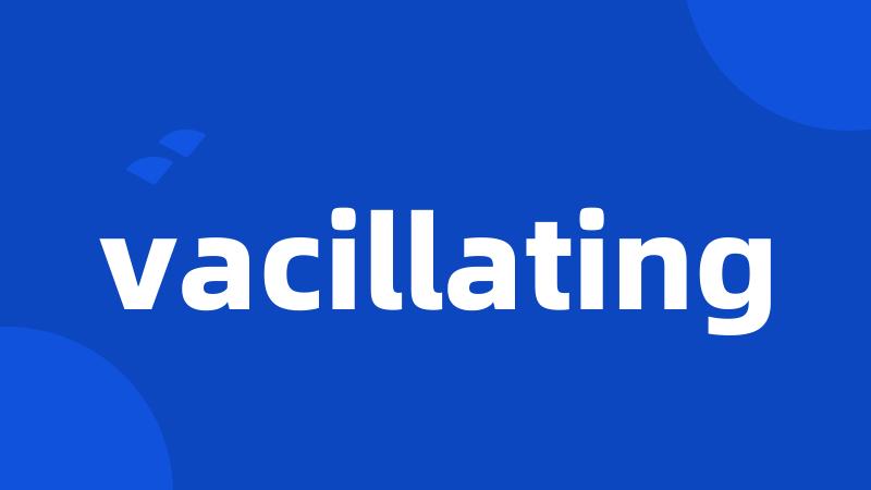 vacillating