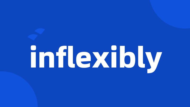 inflexibly