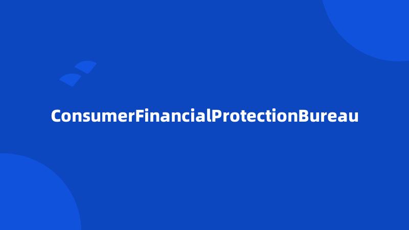 ConsumerFinancialProtectionBureau