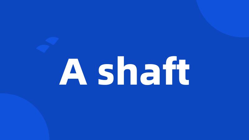 A shaft