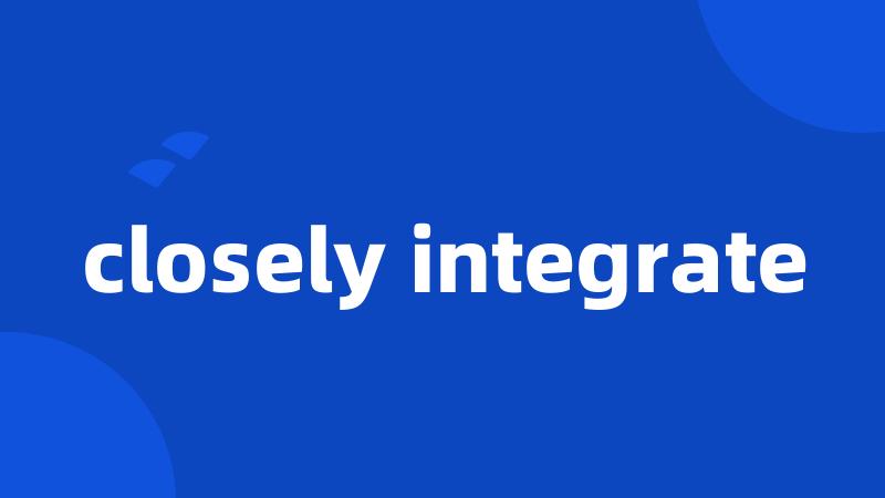 closely integrate