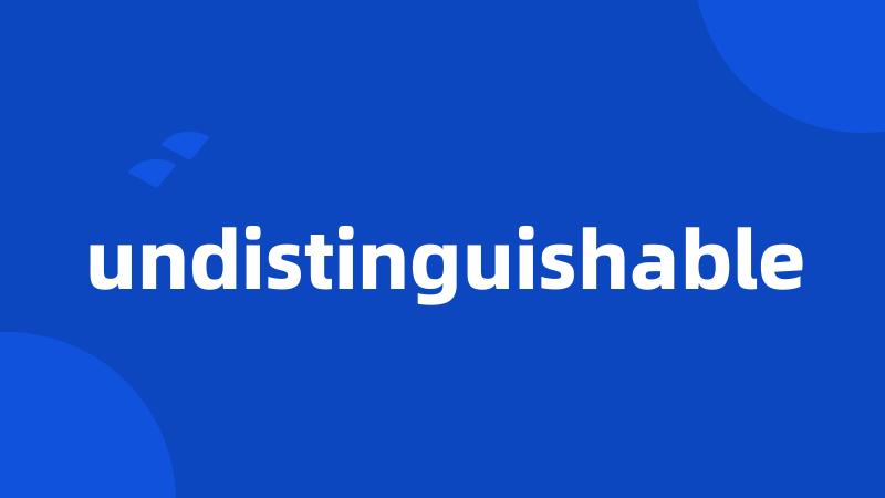 undistinguishable