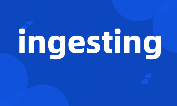 ingesting