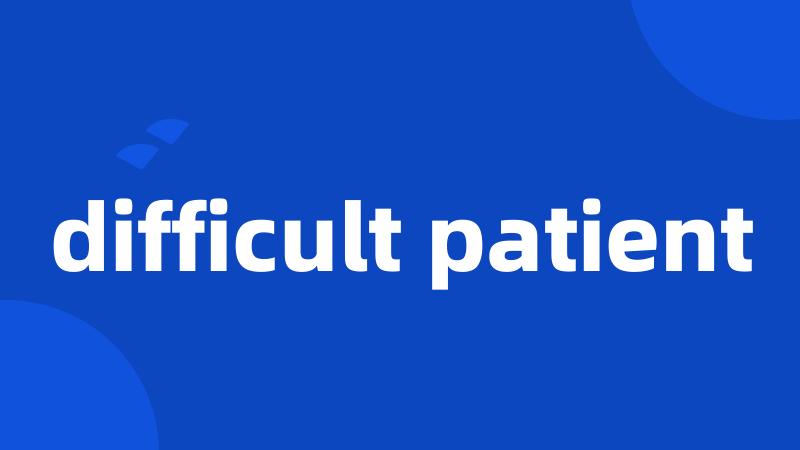 difficult patient
