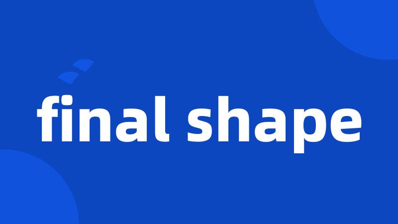 final shape