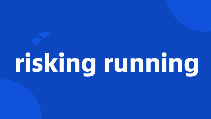 risking running