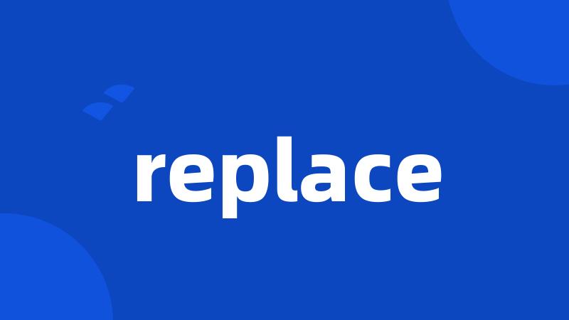 replace