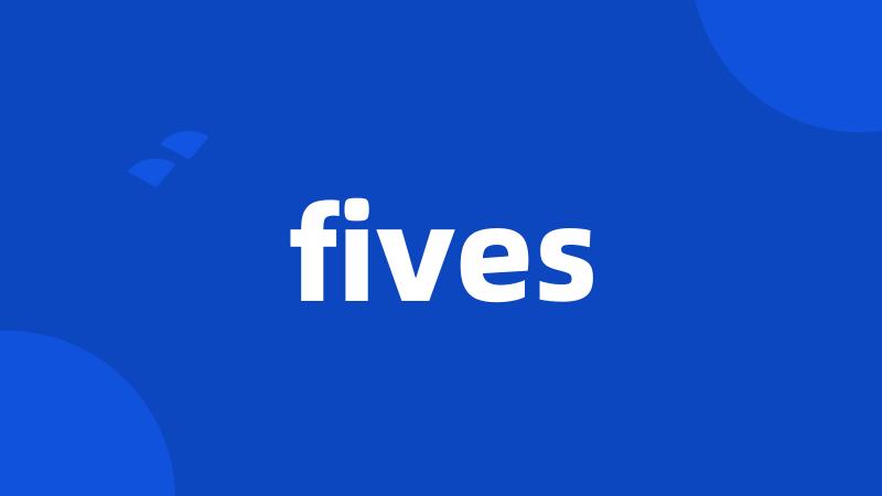 fives