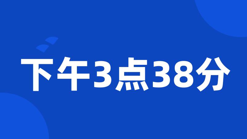 下午3点38分