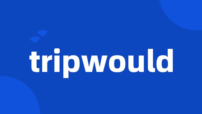 tripwould