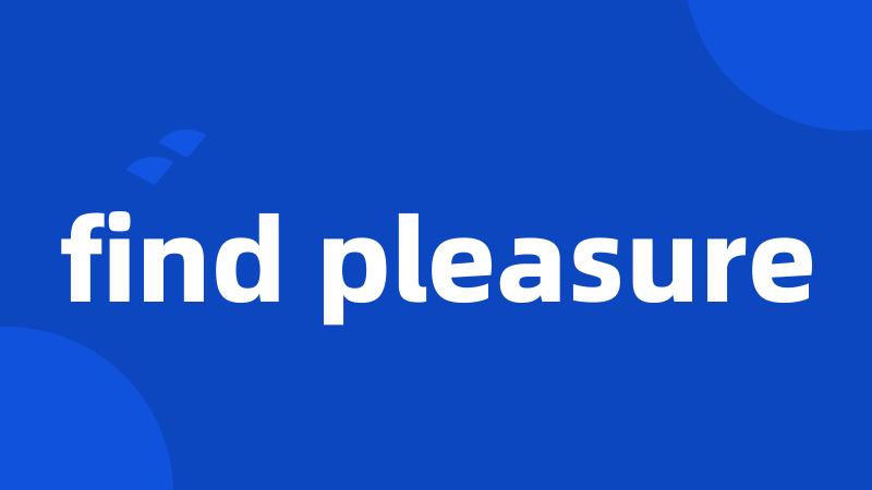 find pleasure