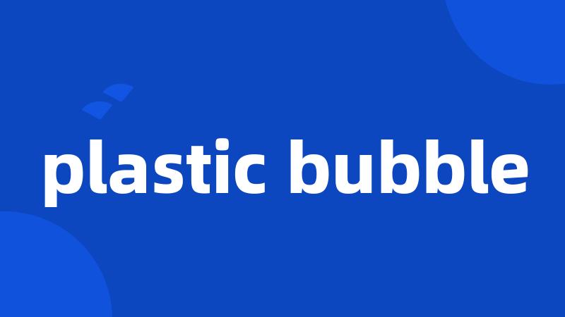 plastic bubble