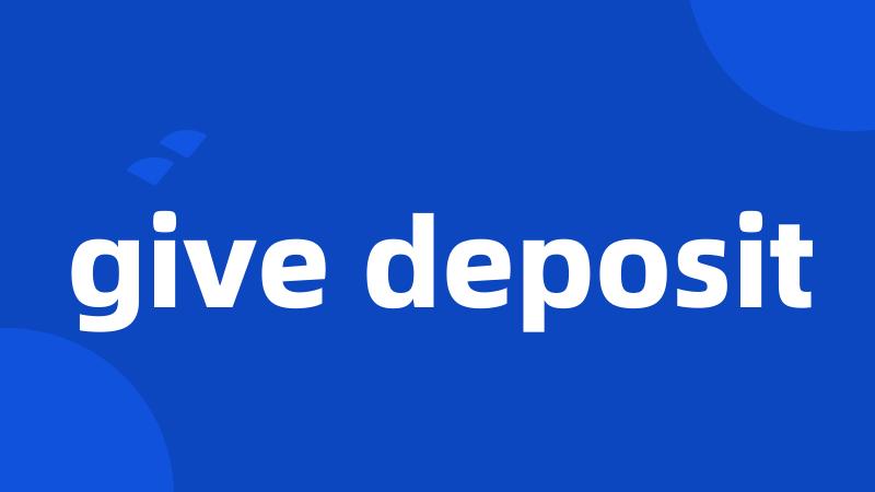 give deposit