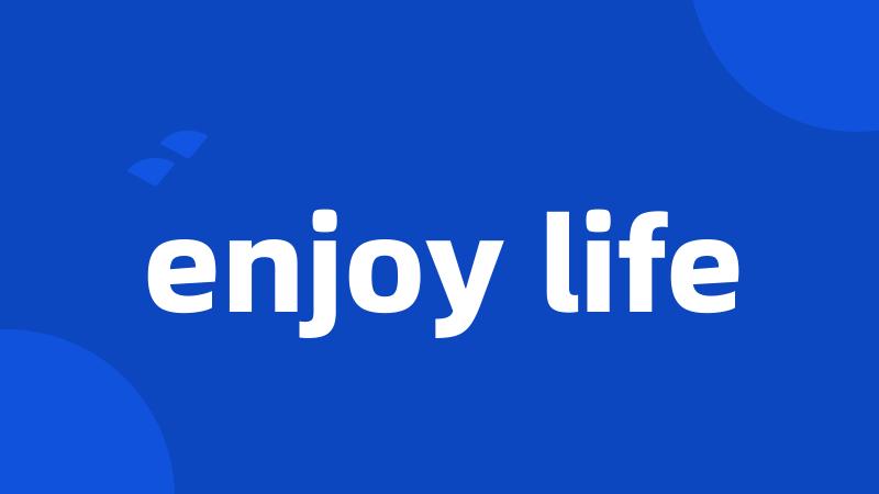 enjoy life