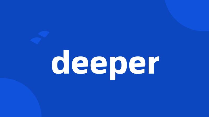 deeper