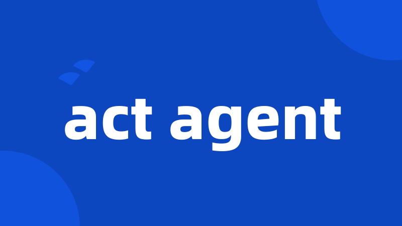 act agent