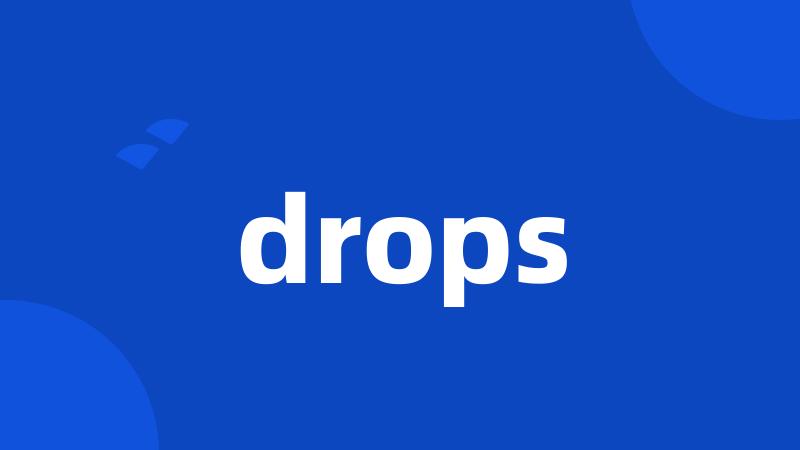 drops