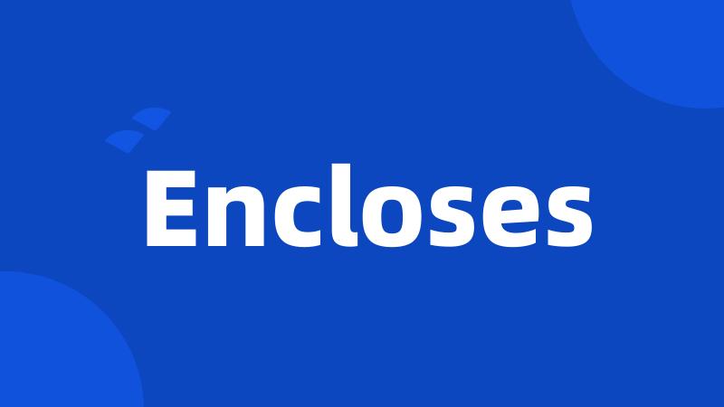 Encloses