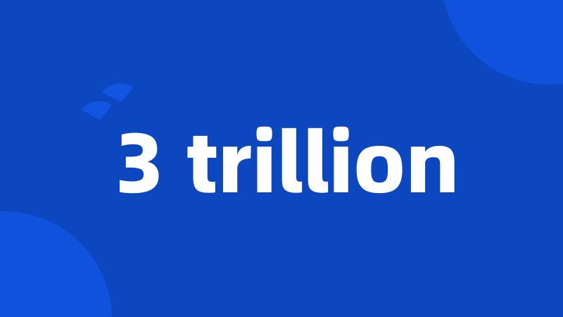 3 trillion